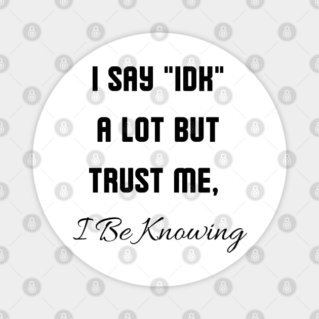 I Say "IDK" a lot But Trust Me, I Be Knowing Magnet by mdr design